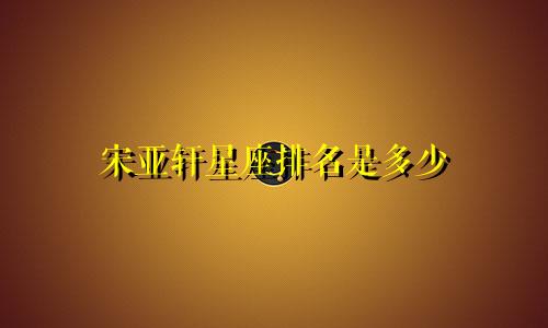 宋亚轩星座排名是多少