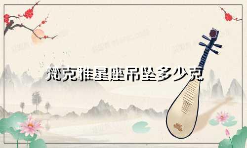 梵克雅星座吊坠多少克