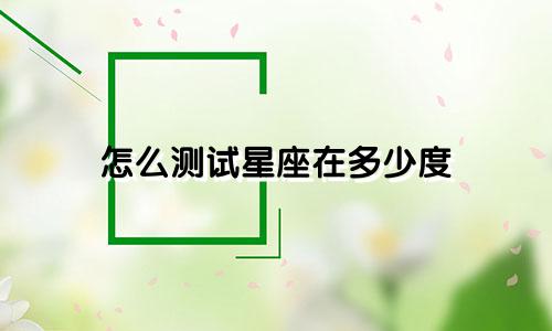 怎么测试星座在多少度