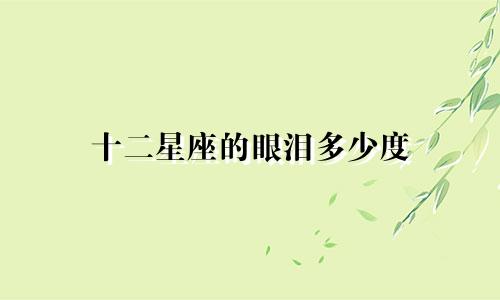 十二星座的眼泪多少度