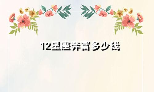 12星座奔富多少钱