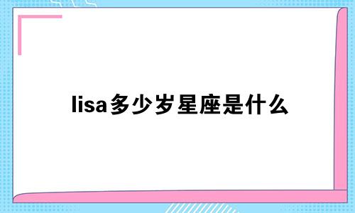 lisa多少岁星座是什么