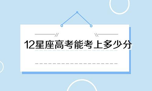 12星座高考能考上多少分