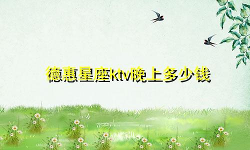 德惠星座ktv晚上多少钱