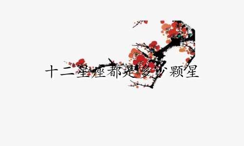 十二星座都是多少颗星