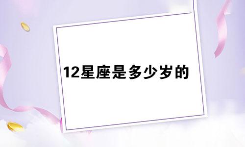 12星座是多少岁的