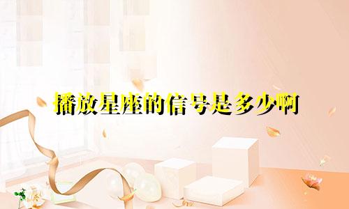 播放星座的信号是多少啊
