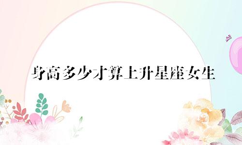 身高多少才算上升星座女生