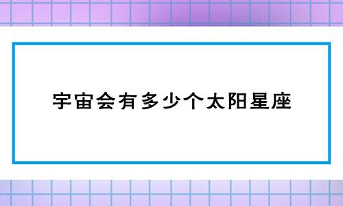 宇宙会有多少个太阳星座