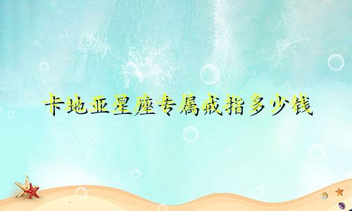 卡地亚星座专属戒指多少钱