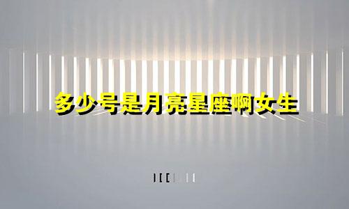 多少号是月亮星座啊女生