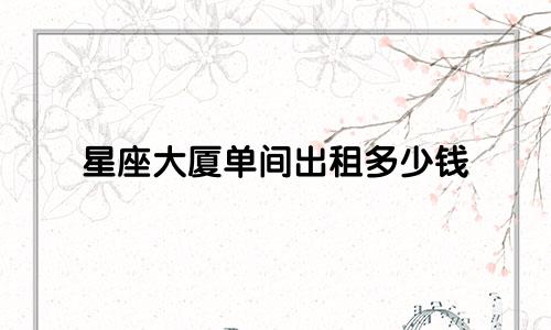 星座大厦单间出租多少钱