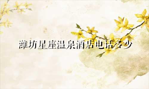 潍坊星座温泉酒店电话多少