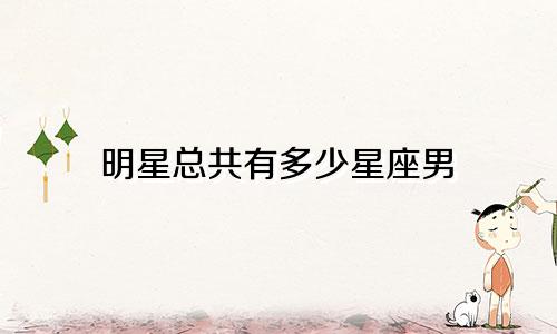 明星总共有多少星座男