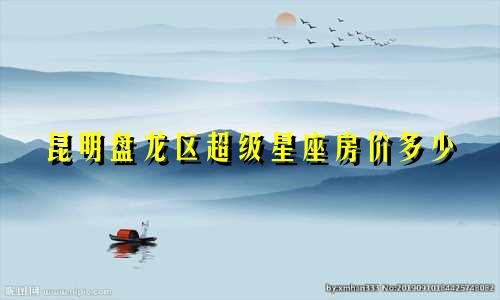 昆明盘龙区超级星座房价多少