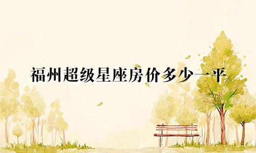 福州超级星座房价多少一平
