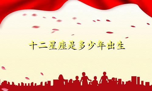 十二星座是多少年出生