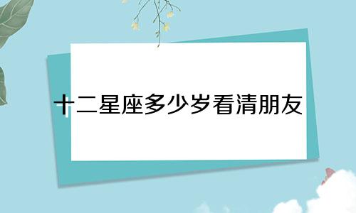 十二星座多少岁看清朋友