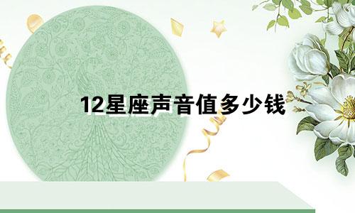 12星座声音值多少钱