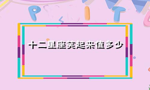 十二星座笑起来值多少