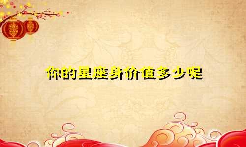 你的星座身价值多少呢