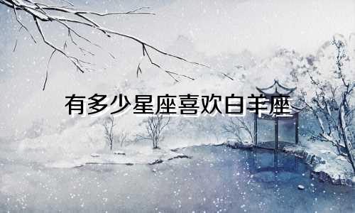 有多少星座喜欢白羊座