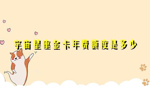 宇宙星座金卡年费额度是多少