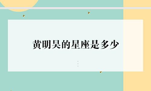 黄明昊的星座是多少