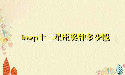 keep十二星座奖牌多少钱