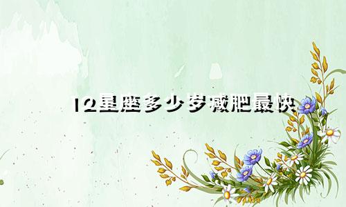 12星座多少岁减肥最快