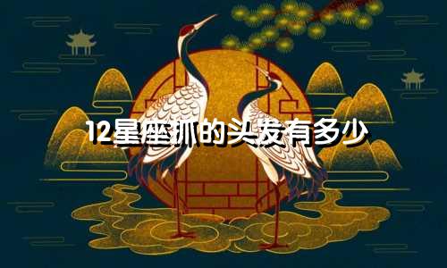 12星座抓的头发有多少