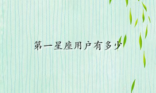 第一星座用户有多少