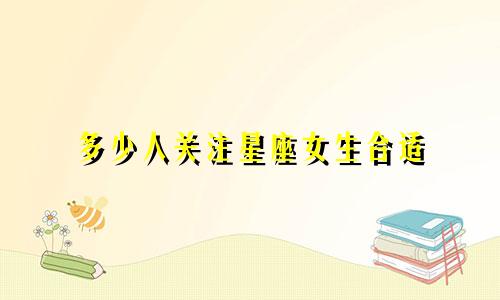 多少人关注星座女生合适
