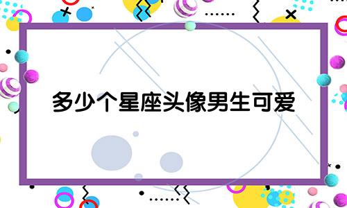 多少个星座头像男生可爱