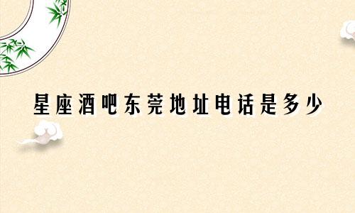星座酒吧东莞地址电话是多少