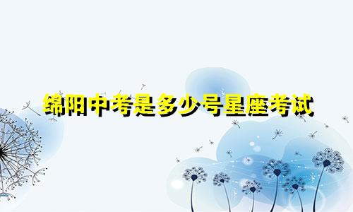 绵阳中考是多少号星座考试