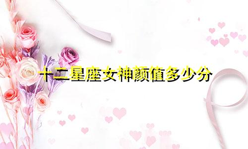 十二星座女神颜值多少分