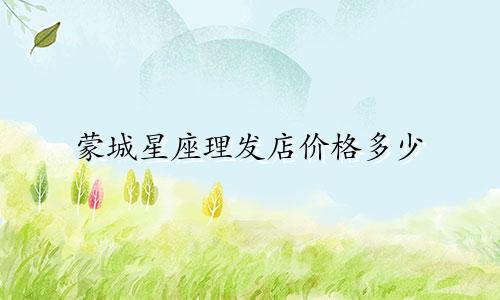 蒙城星座理发店价格多少