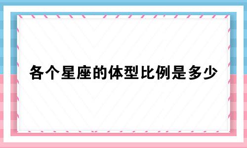各个星座的体型比例是多少