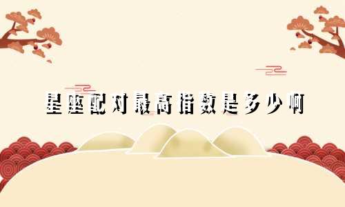 星座配对最高指数是多少啊