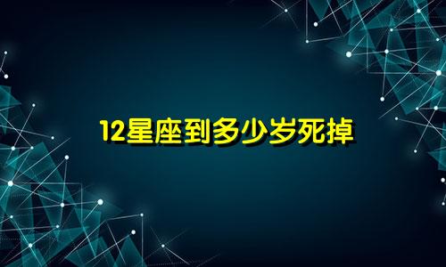 12星座到多少岁死掉