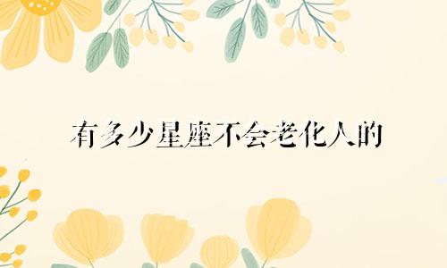 有多少星座不会老化人的