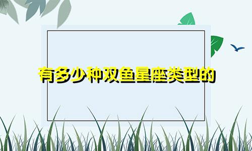 有多少种双鱼星座类型的