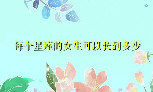 每个星座的女生可以长到多少