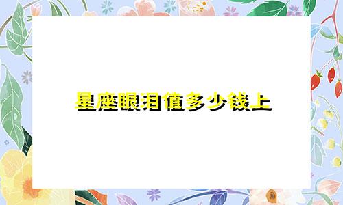 星座眼泪值多少钱上