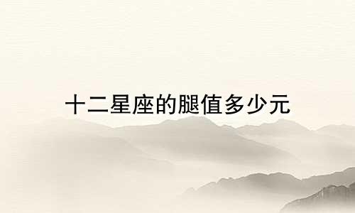 十二星座的腿值多少元