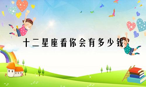 十二星座看你会有多少钱