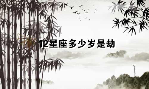 12星座多少岁是劫