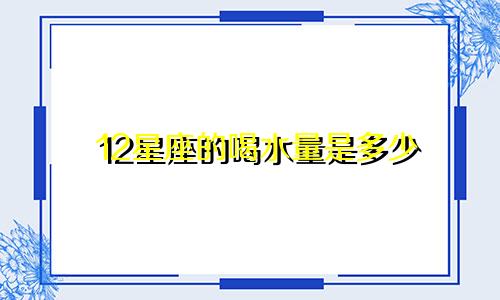 12星座的喝水量是多少