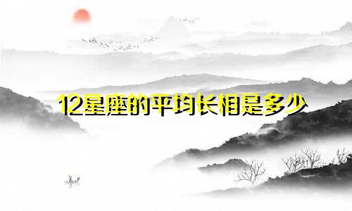 12星座的平均长相是多少